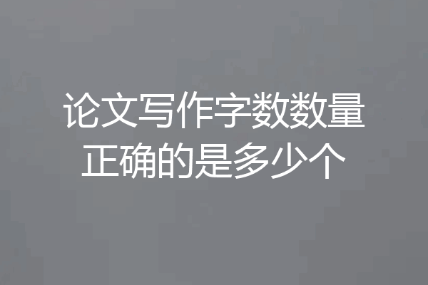 论文写作字数数量正确的是多少个