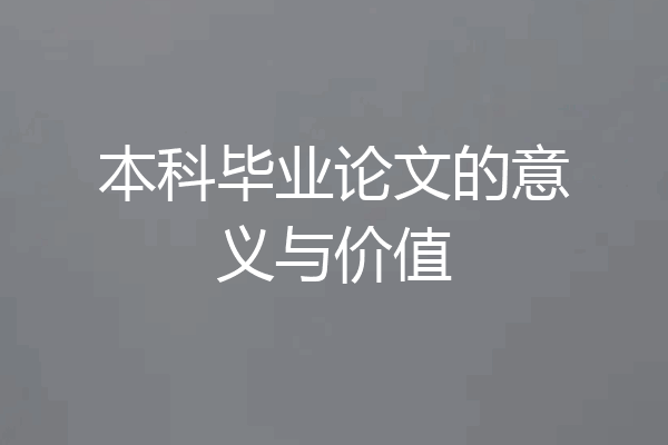 本科毕业论文的意义与价值