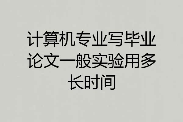 计算机专业写毕业论文一般实验用多长时间