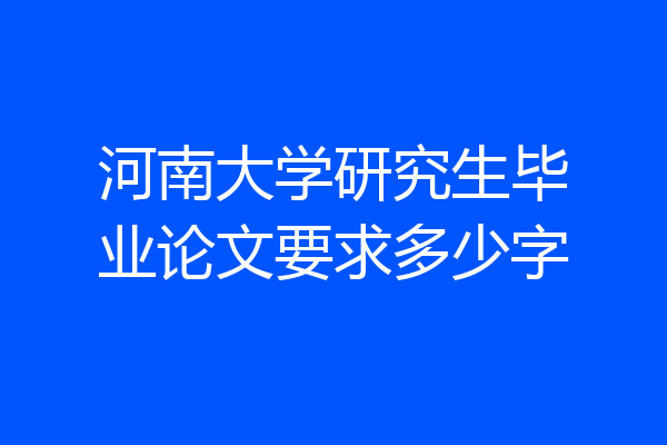 河南大学研究生毕业论文要求多少字