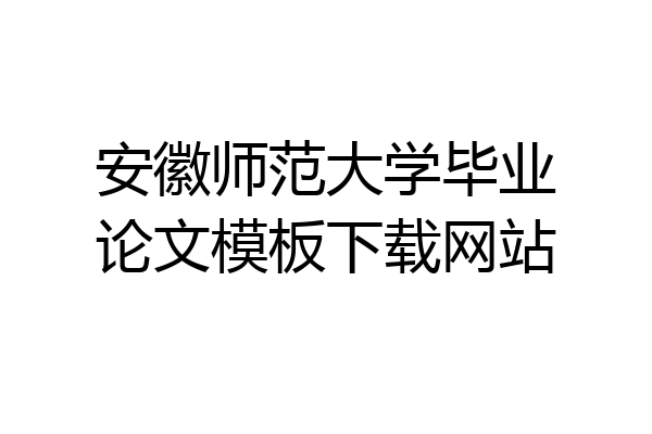 安徽师范大学毕业论文模板下载网站