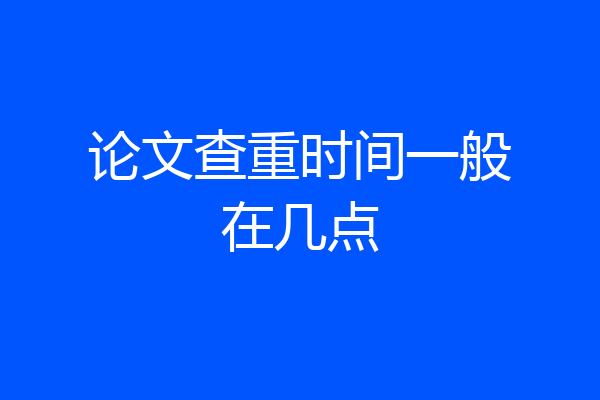 论文查重时间一般在几点