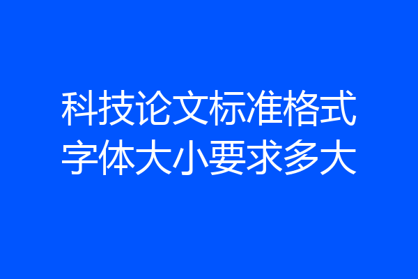 科技论文标准格式字体大小要求多大