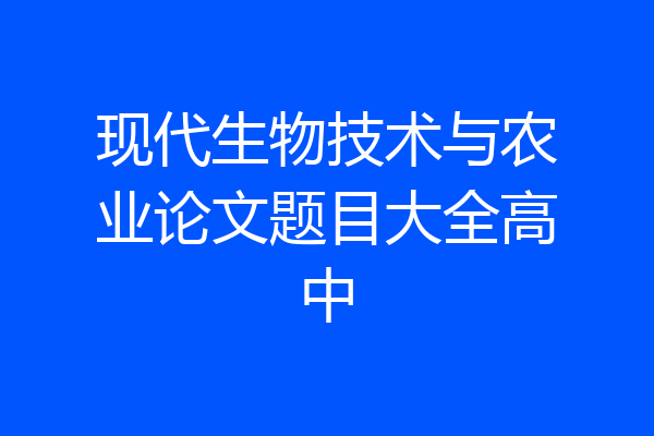 现代生物技术与农业论文题目大全高中