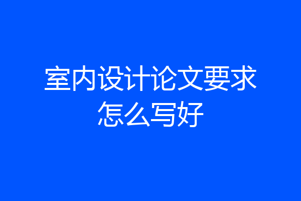 室内设计论文要求怎么写好