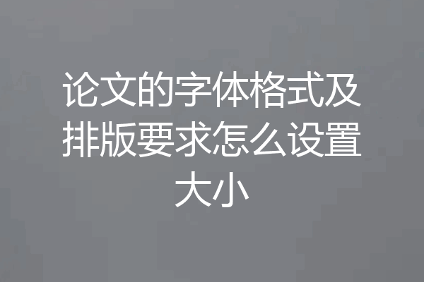 论文的字体格式及排版要求怎么设置大小