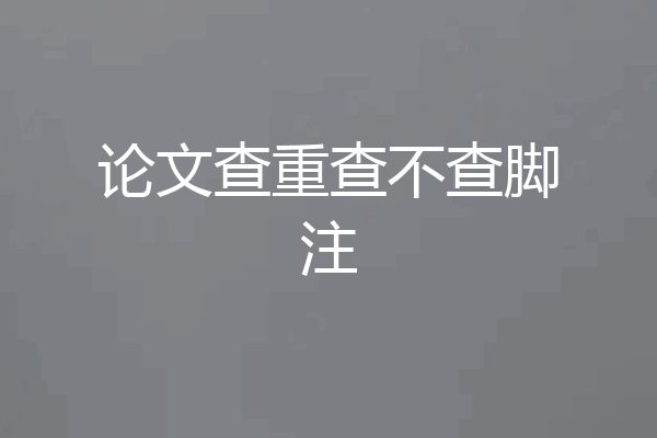 论文查重查不查脚注