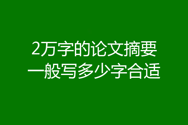 2万字的论文摘要一般写多少字合适