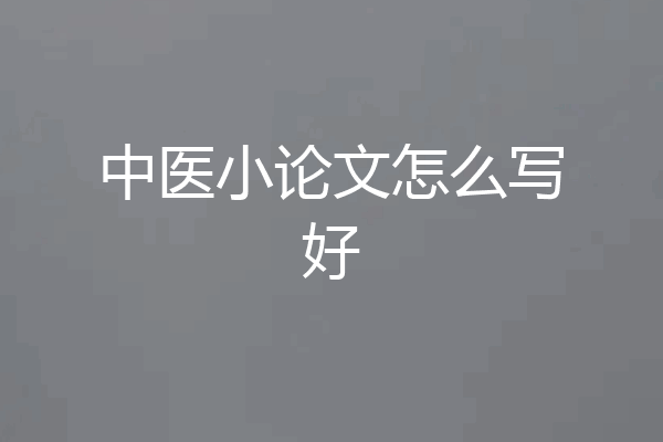 中医小论文怎么写好