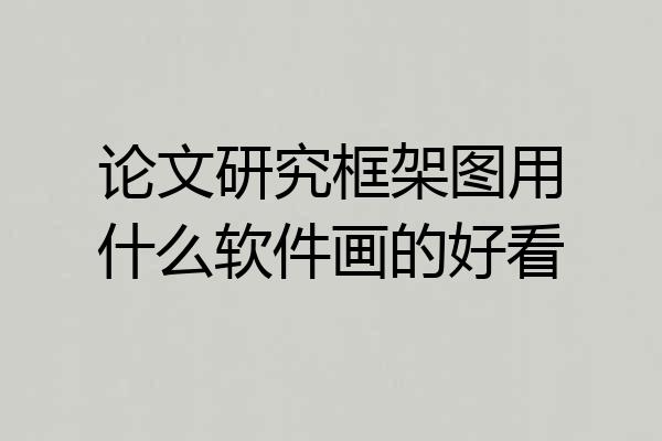 论文研究框架图用什么软件画的好看