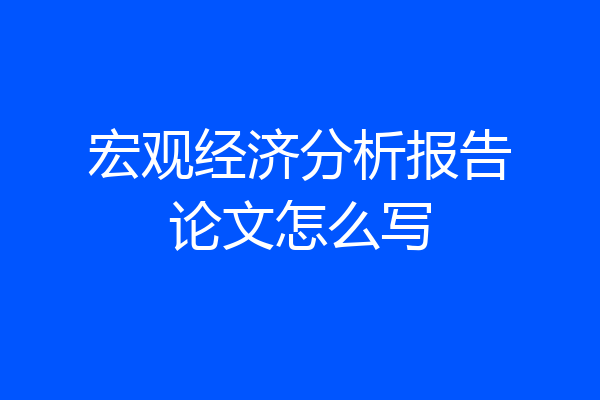 宏观经济分析报告论文怎么写
