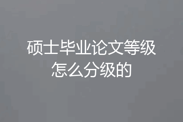 硕士毕业论文等级怎么分级的