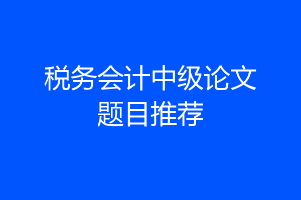 税务会计中级论文题目推荐