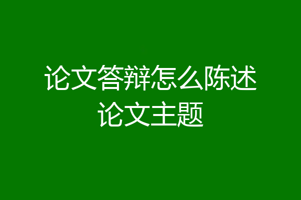 论文答辩怎么陈述论文主题