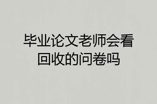 毕业论文老师会看回收的问卷吗