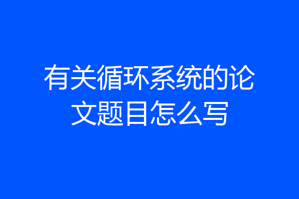 有关循环系统的论文题目怎么写