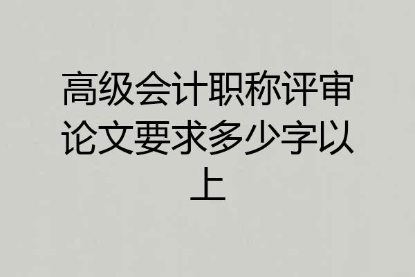 高级会计职称评审论文要求多少字以上