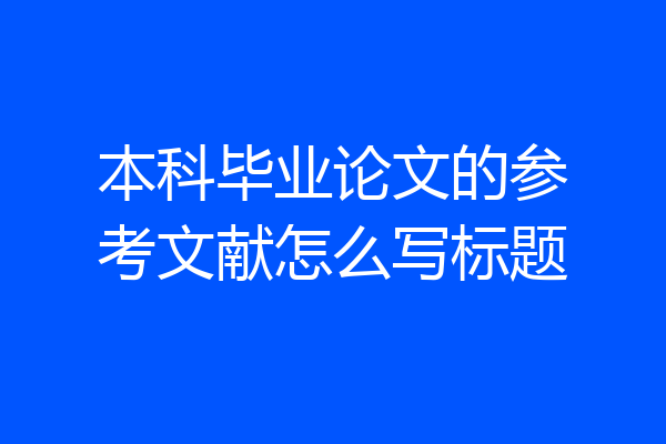 本科毕业论文的参考文献怎么写标题