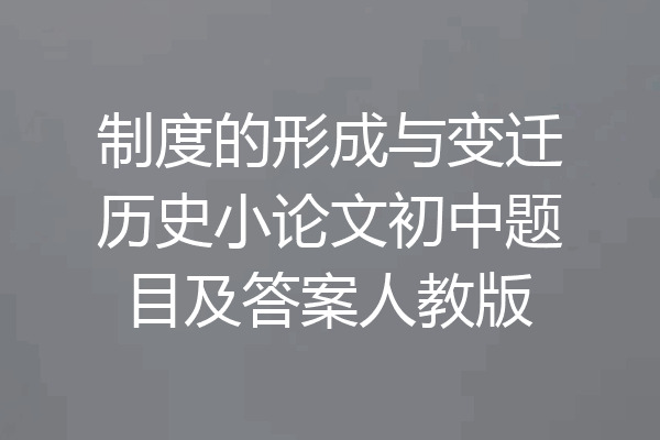 制度的形成与变迁历史小论文初中题目及答案人教版