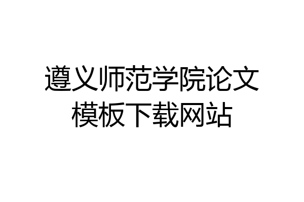 遵义师范学院论文模板下载网站