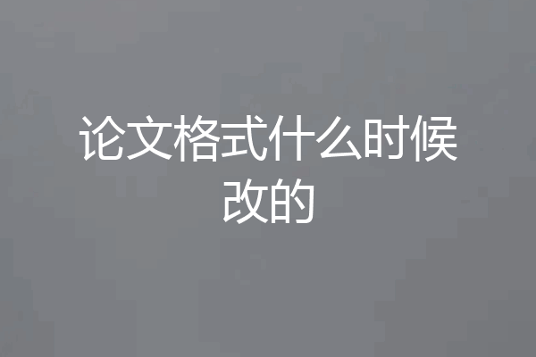 论文格式什么时候改的