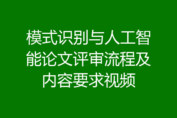 模式识别与人工智能论文评审流程及内容要求视频