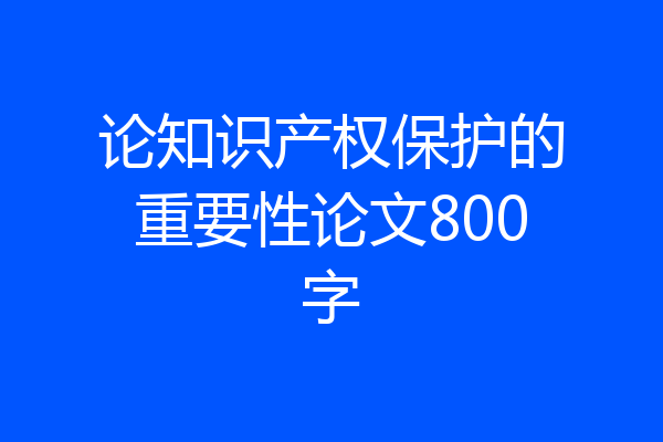 论知识产权保护的重要性论文800字