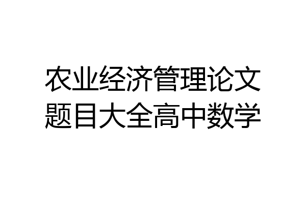 农业经济管理论文题目大全高中数学