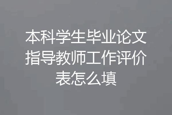 本科学生毕业论文指导教师工作评价表怎么填