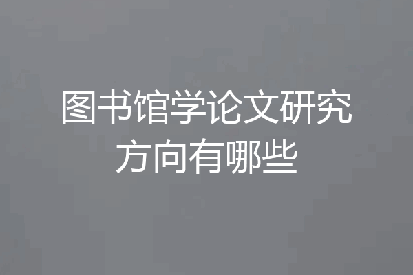图书馆学论文研究方向有哪些