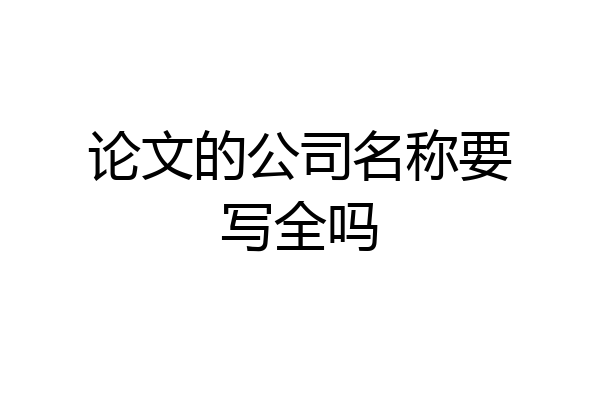 论文的公司名称要写全吗