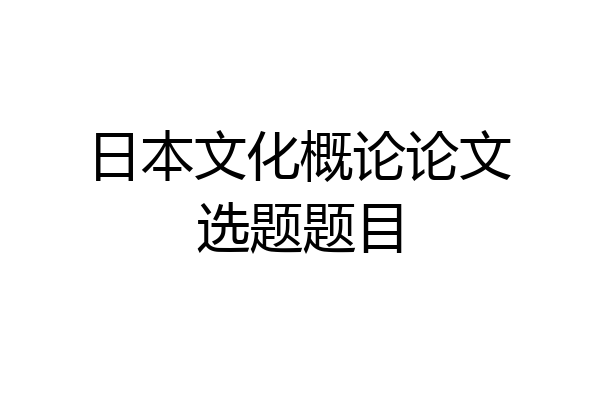 日本文化概论论文选题题目
