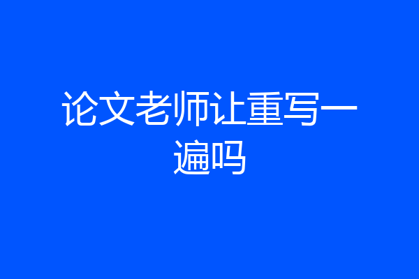 论文老师让重写一遍吗