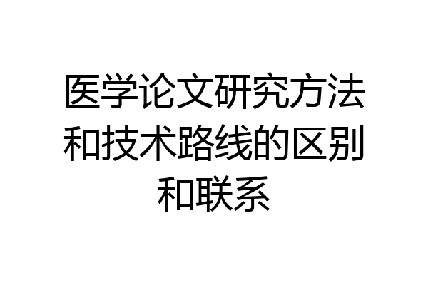 医学论文研究方法和技术路线的区别和联系