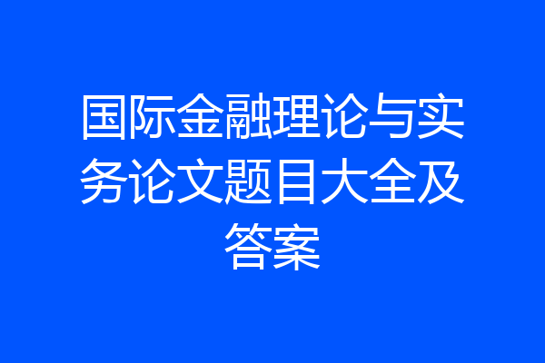 国际金融理论与实务论文题目大全及答案