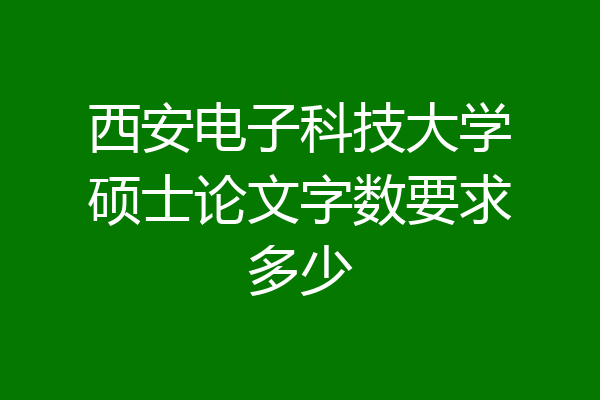 西安电子科技大学硕士论文字数要求多少