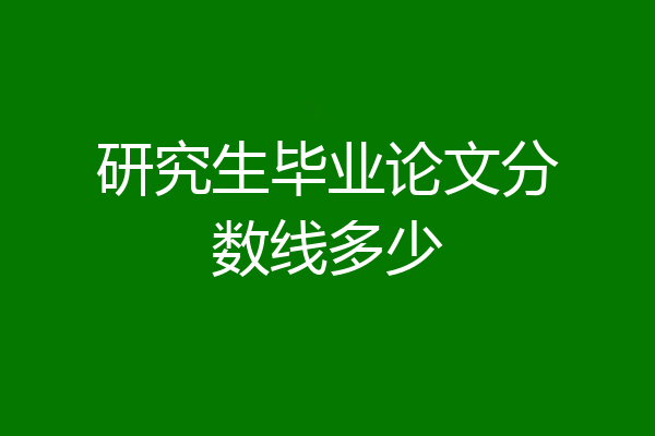 研究生毕业论文分数线多少