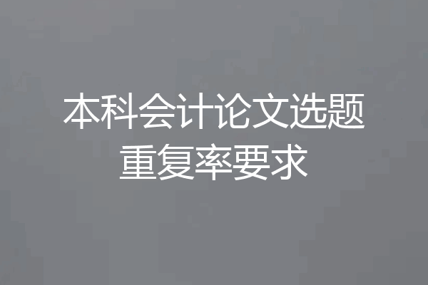 本科会计论文选题重复率要求