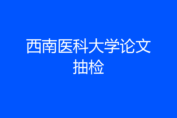西南医科大学论文抽检