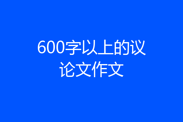600字以上的议论文作文