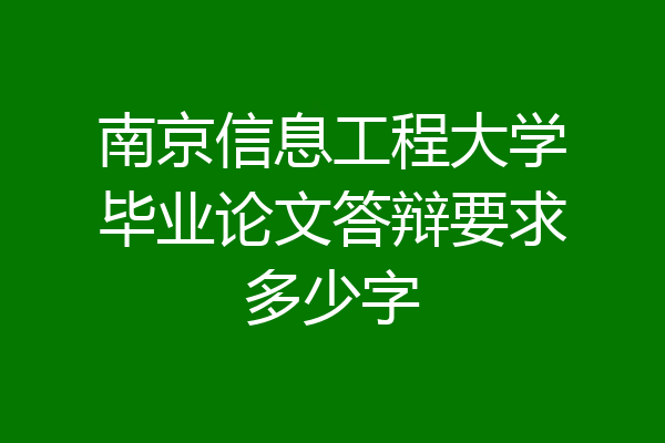 南京信息工程大学毕业论文答辩要求多少字