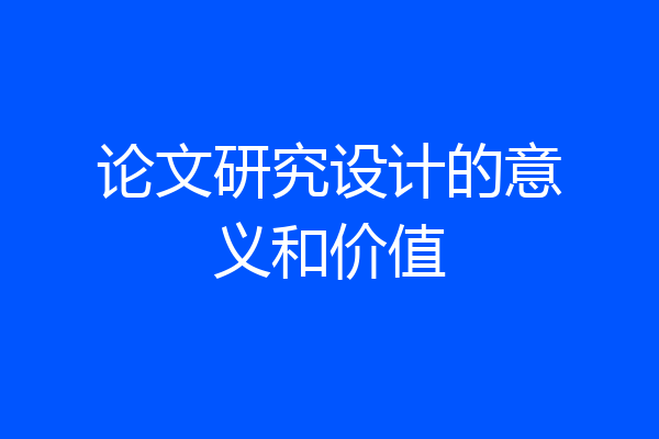 论文研究设计的意义和价值