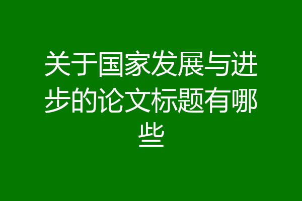 关于国家发展与进步的论文标题有哪些
