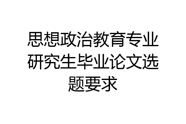 思想政治教育专业研究生毕业论文选题要求