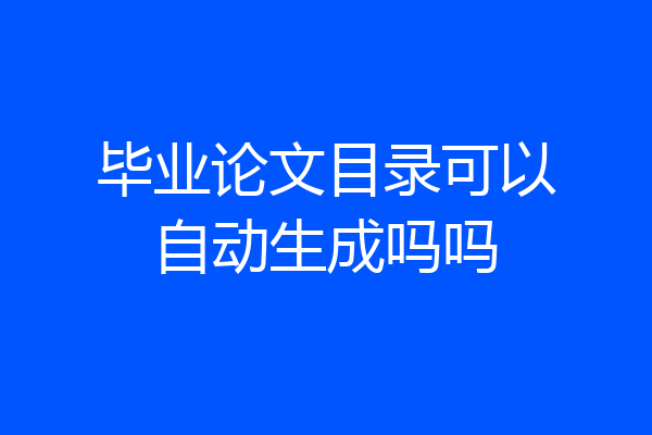 毕业论文目录可以自动生成吗吗