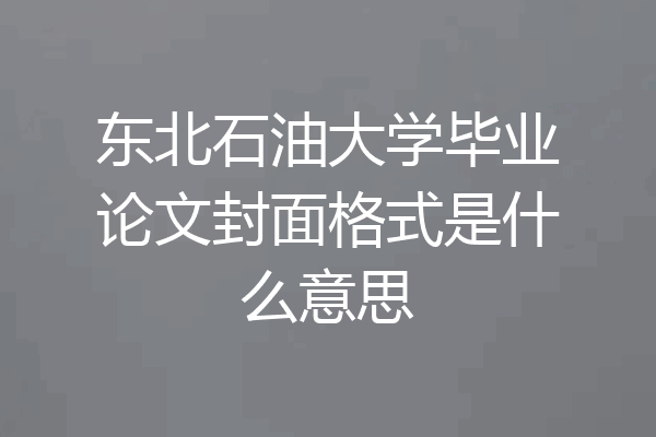 东北石油大学毕业论文封面格式是什么意思