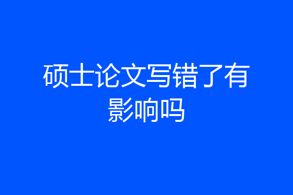 硕士论文写错了有影响吗