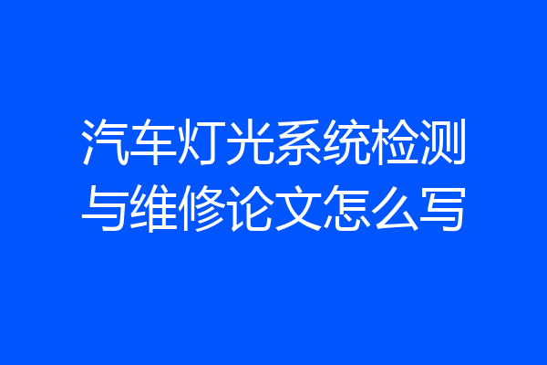 汽车灯光系统检测与维修论文怎么写