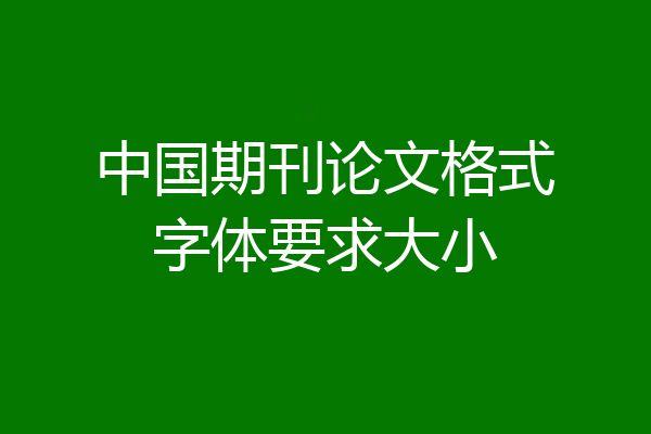 中国期刊论文格式字体要求大小
