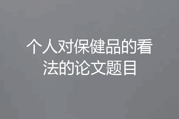 个人对保健品的看法的论文题目